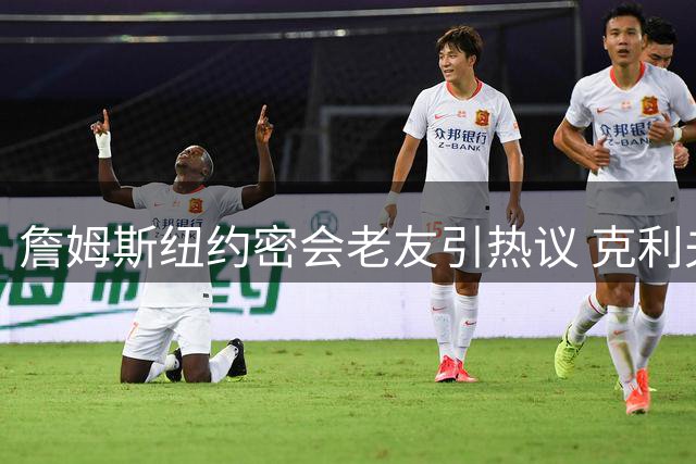 詹姆斯纽约密会老友引热议 克利夫兰之行暗藏玄机？