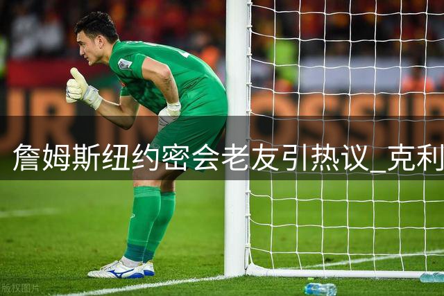 詹姆斯纽约密会老友引热议 克利夫兰之行暗藏玄机？